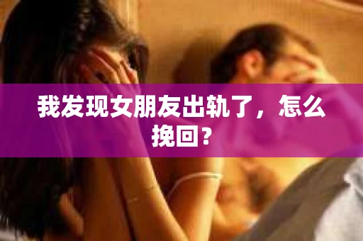 我发现女朋友出轨了，怎么挽回？