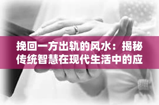挽回一方出轨的风水：揭秘传统智慧在现代生活中的应用