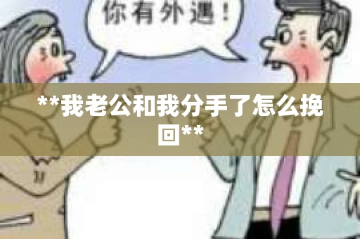 **我老公和我分手了怎么挽回**