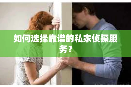 如何选择靠谱的私家侦探服务? 如何选择靠谱的私家侦探服务?
