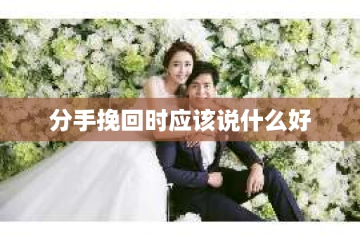 分手挽回时应该说什么好