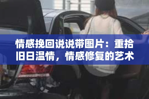 情感挽回说说带图片：重拾旧日温情，情感修复的艺术