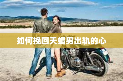 如何挽回天蝎男出轨的心