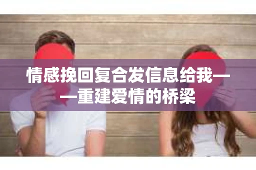 情感挽回复合发信息给我——重建爱情的桥梁