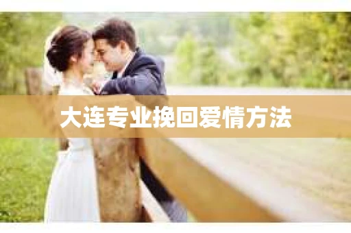 大连专业挽回爱情方法