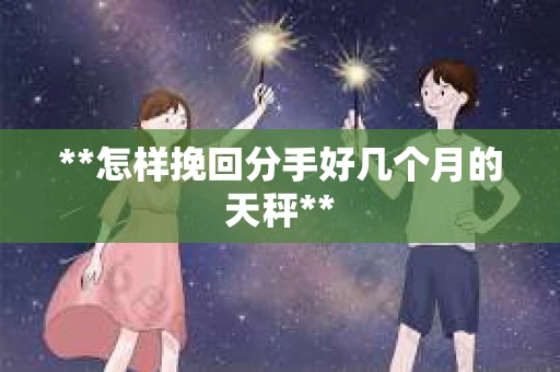 **怎样挽回分手好几个月的天秤**
