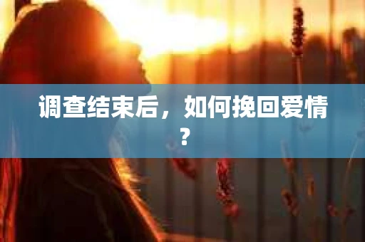 调查结束后,如何挽回爱情? 调查结束后,如何挽回爱情?