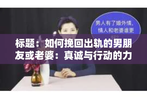 标题：如何挽回出轨的男朋友或老婆：真诚与行动的力量