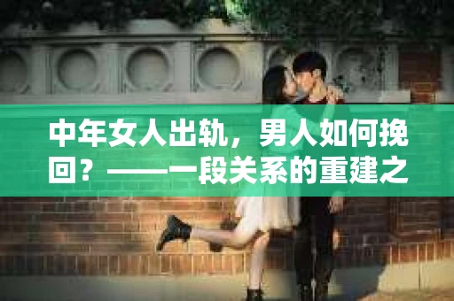 中年女人出轨，男人如何挽回？——一段关系的重建之路
