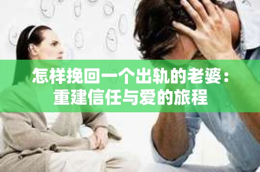 怎样挽回一个出轨的老婆：重建信任与爱的旅程