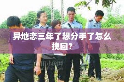 异地恋三年了想分手了怎么挽回？