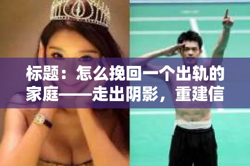 标题：怎么挽回一个出轨的家庭——走出阴影，重建信任之路