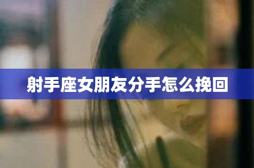 射手座女朋友分手怎么挽回