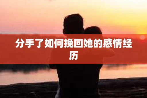 分手了如何挽回她的感情经历