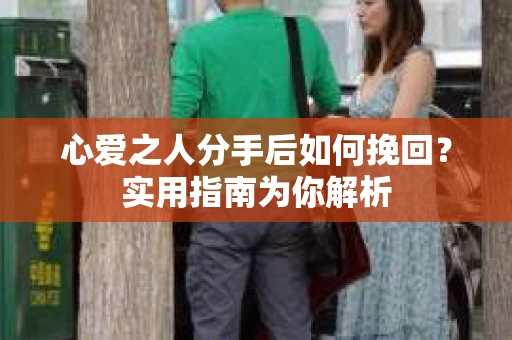 心爱之人分手后如何挽回？实用指南为你解析