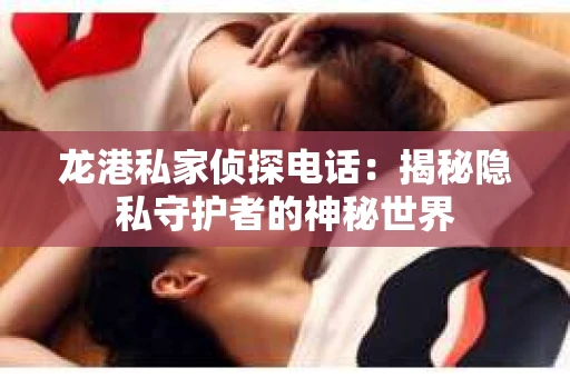 龙港私家侦探电话：揭秘隐私守护者的神秘世界