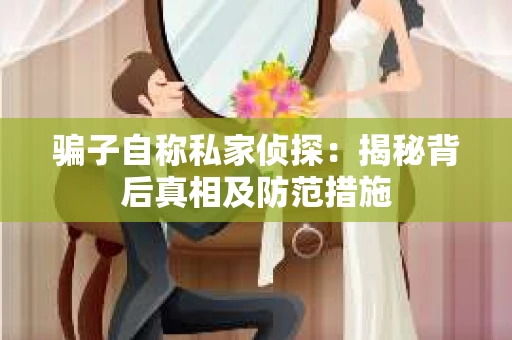 骗子自称私家侦探：揭秘背后真相及防范措施