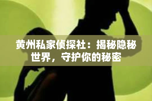 黄州私家侦探社：揭秘隐秘世界，守护你的秘密