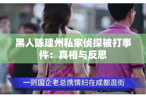 黑人陈建州私家侦探被打事件：真相与反思