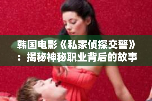韩国电影《私家侦探交警》：揭秘神秘职业背后的故事