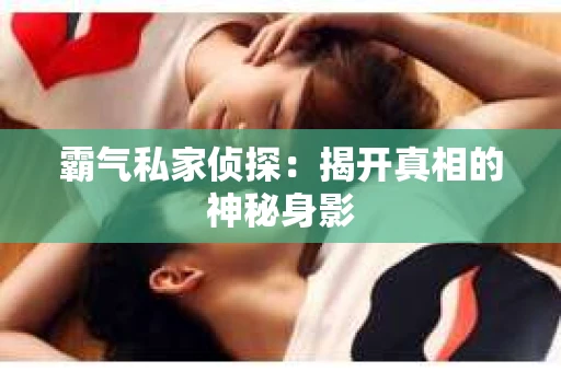 霸气私家侦探：揭开真相的神秘身影