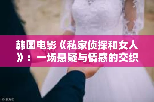 韩国电影《私家侦探和女人》：一场悬疑与情感的交织之旅