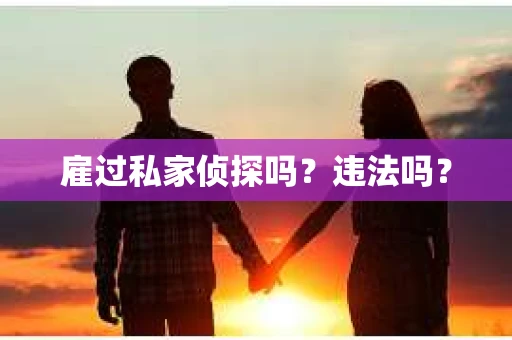 雇过私家侦探吗？违法吗？