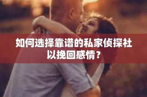 如何选择靠谱的私家侦探社以挽回感情？