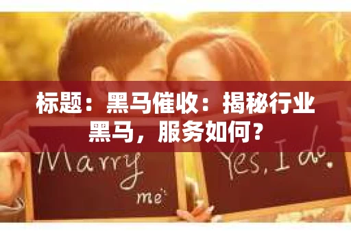标题：黑马催收：揭秘行业黑马，服务如何？