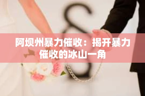 阿坝州暴力催收：揭开暴力催收的冰山一角