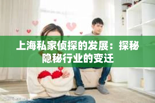 上海私家侦探的发展：探秘隐秘行业的变迁