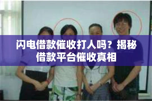 闪电借款催收打人吗？揭秘借款平台催收真相