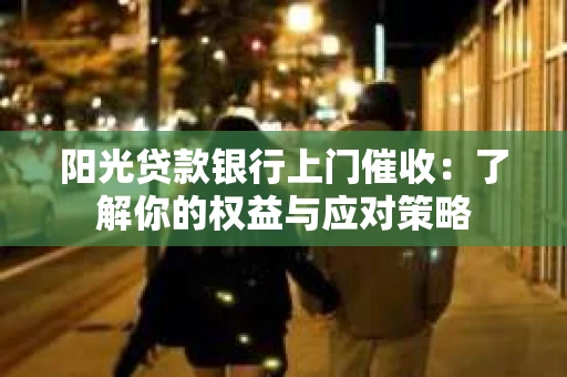 阳光贷款银行上门催收：了解你的权益与应对策略