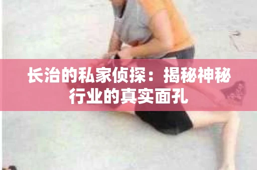 长治的私家侦探：揭秘神秘行业的真实面孔