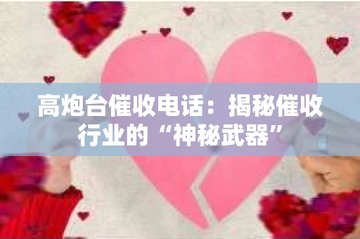 高炮台催收电话：揭秘催收行业的“神秘武器”