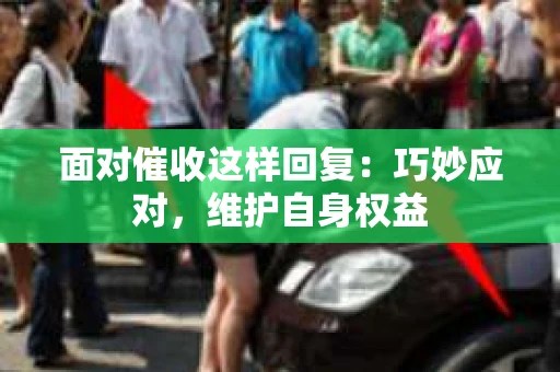 面对催收这样回复：巧妙应对，维护自身权益