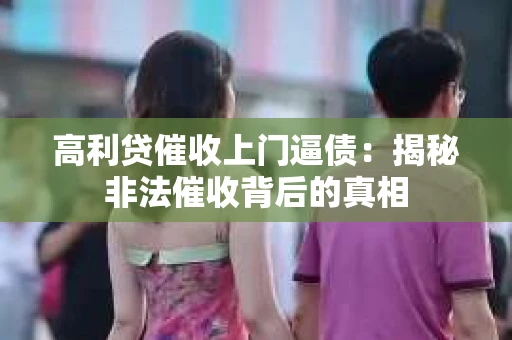 高利贷催收上门逼债：揭秘非法催收背后的真相