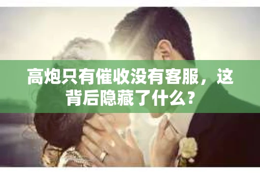高炮只有催收没有客服，这背后隐藏了什么？
