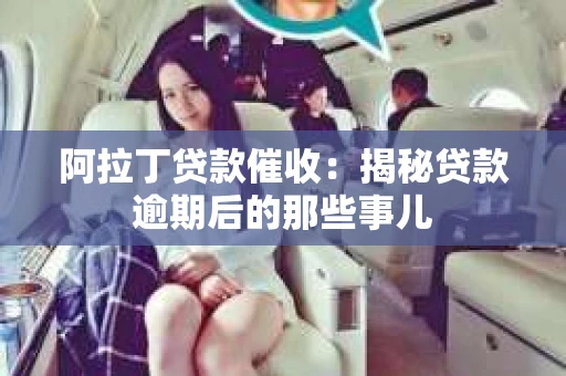 阿拉丁贷款催收：揭秘贷款逾期后的那些事儿