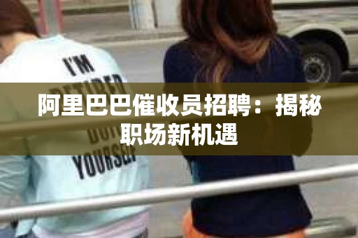 阿里巴巴催收员招聘：揭秘职场新机遇