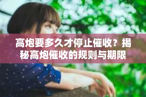 高炮要多久才停止催收？揭秘高炮催收的规则与期限