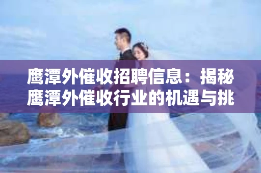鹰潭外催收招聘信息：揭秘鹰潭外催收行业的机遇与挑战