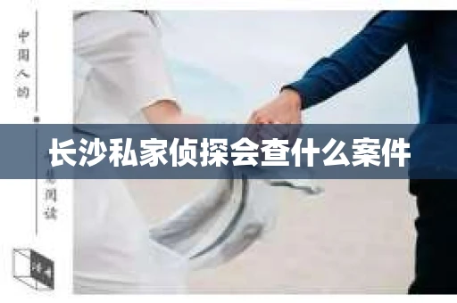长沙私家侦探会查什么案件