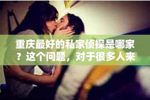 重庆最好的私家侦探是哪家？这个问题，对于很多人来说，可能是一个出于无奈的选择。在这个快节奏的社会，有些人可能因为婚姻、家庭、工作等原因，需要寻求私家侦探的帮助。那么，在重庆，哪家私家侦探是众人眼中的佼佼者呢？今天，我就来和大家聊聊这个话题。