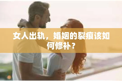 女人出轨，婚姻的裂痕该如何修补？