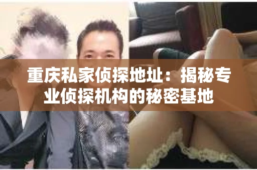 重庆私家侦探地址：揭秘专业侦探机构的秘密基地