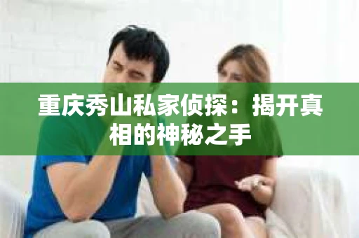 重庆秀山私家侦探：揭开真相的神秘之手