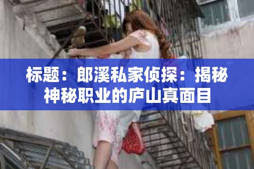 标题：郎溪私家侦探：揭秘神秘职业的庐山真面目