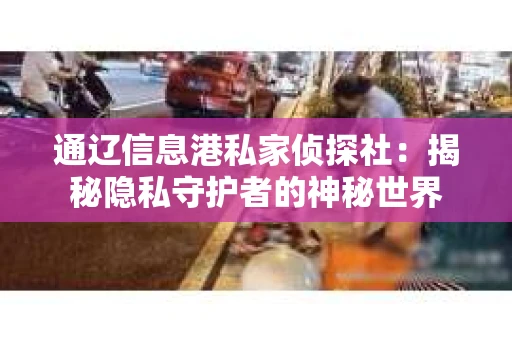 通辽信息港私家侦探社：揭秘隐私守护者的神秘世界