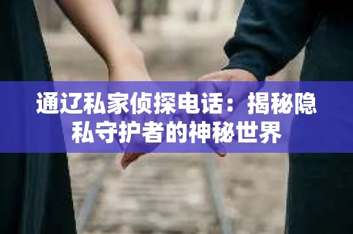 通辽私家侦探电话：揭秘隐私守护者的神秘世界